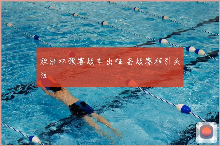 欧洲杯预赛战车出征 备战赛程引关注
