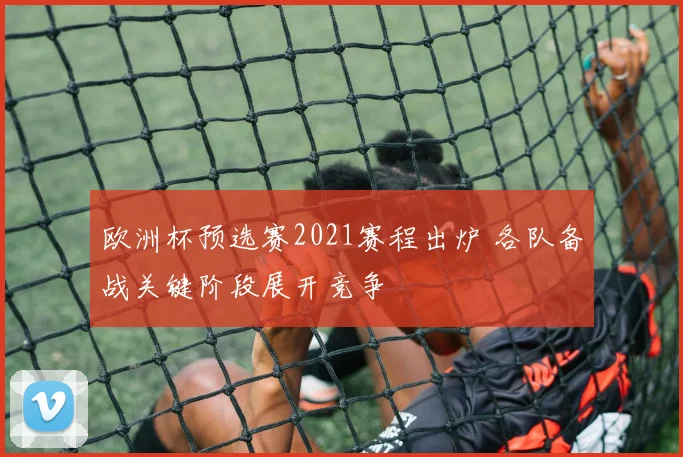 欧洲杯预选赛2021赛程出炉 各队备战关键阶段展开竞争