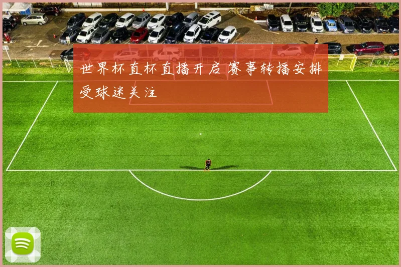 世界杯直杯直播开启 赛事转播安排受球迷关注