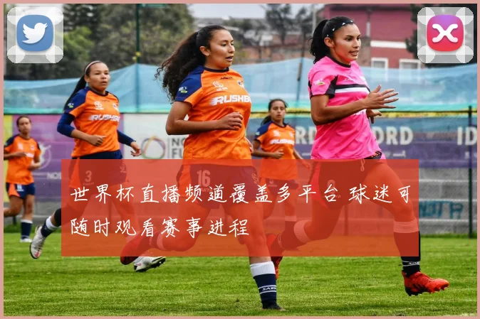 世界杯直播频道覆盖多平台 球迷可随时观看赛事进程