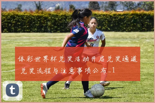 体彩世界杯兑奖活动开启兑奖通道 兑奖流程与注意事项公布_1