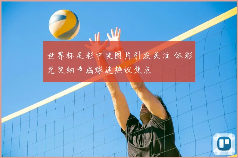世界杯足彩中奖图片引发关注 体彩兑奖细节成球迷热议焦点
