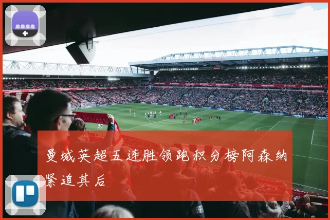 曼城英超五连胜领跑积分榜阿森纳紧追其后
