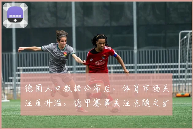德国人口数据公布后，体育市场关注度升温，德甲赛事关注点随之扩大