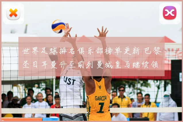 世界足球排名俱乐部榜单更新 巴黎圣日耳曼升至前列曼城皇马继续领跑