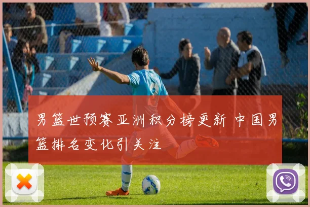 男篮世预赛亚洲积分榜更新 中国男篮排名变化引关注