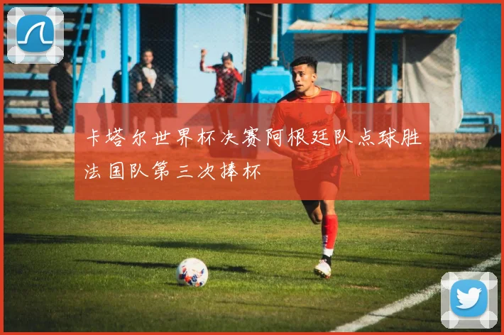 卡塔尔世界杯决赛阿根廷队点球胜法国队第三次捧杯