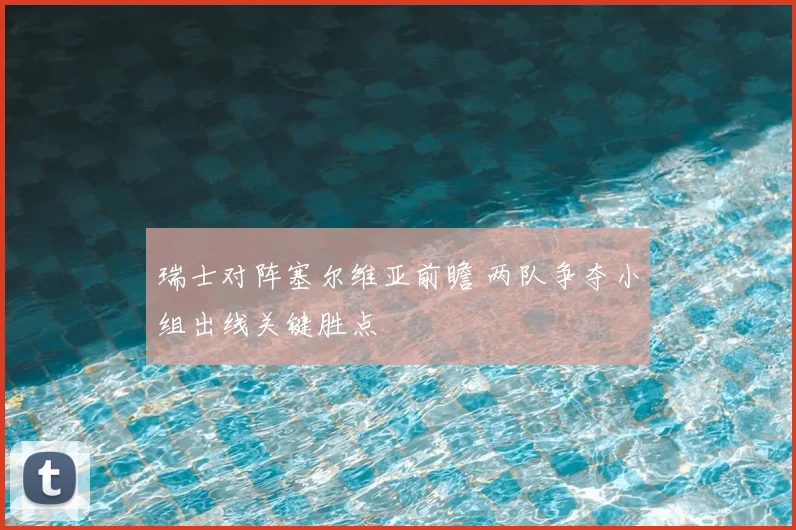 瑞士对阵塞尔维亚前瞻 两队争夺小组出线关键胜点