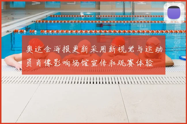 奥运会海报更新采用新视觉与运动员肖像影响场馆宣传和观赛体验