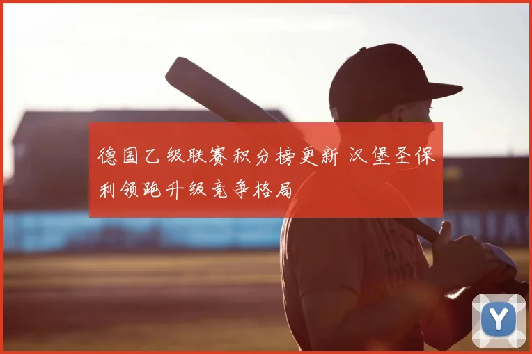 德国乙级联赛积分榜更新 汉堡圣保利领跑升级竞争格局