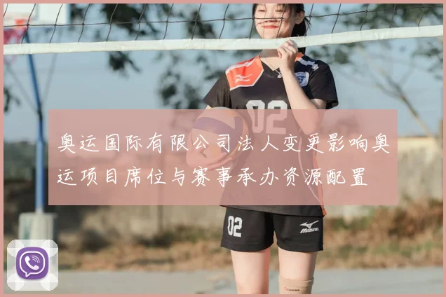奥运国际有限公司法人变更影响奥运项目席位与赛事承办资源配置