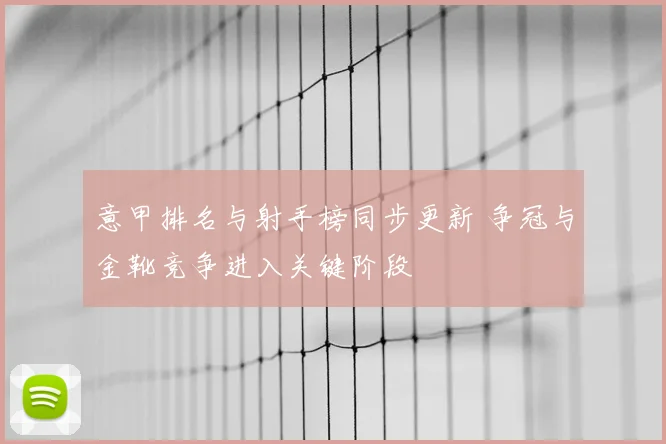 意甲排名与射手榜同步更新 争冠与金靴竞争进入关键阶段