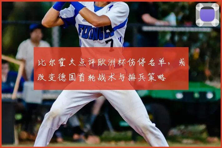 比尔霍夫点评欧洲杯伤停名单,或改变德国首轮战术与排兵策略