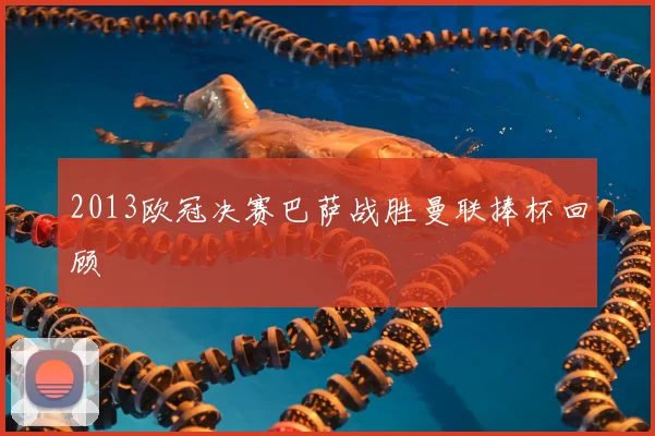 2013欧冠决赛巴萨战胜曼联捧杯回顾