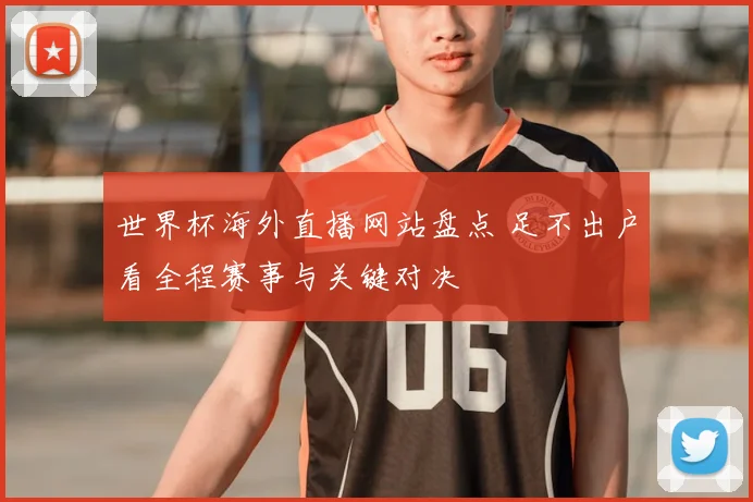世界杯海外直播网站盘点 足不出户看全程赛事与关键对决