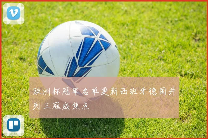 欧洲杯冠军名单更新西班牙德国并列三冠成焦点