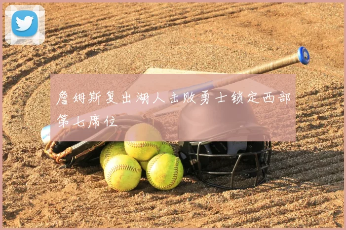 詹姆斯复出湖人击败勇士锁定西部第七席位