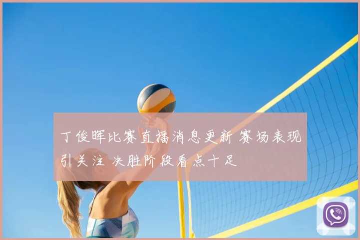 丁俊晖比赛直播消息更新 赛场表现引关注 决胜阶段看点十足
