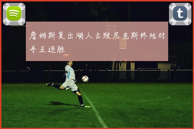 詹姆斯复出湖人击败尼克斯终结对手五连胜