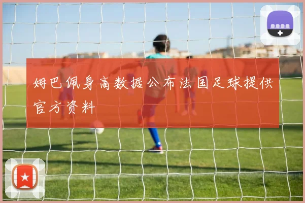姆巴佩身高数据公布法国足球提供官方资料