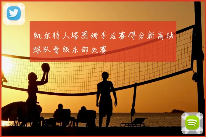 凯尔特人塔图姆季后赛得分新高助球队晋级东部决赛