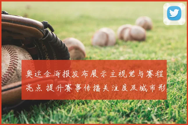 奥运会海报发布展示主视觉与赛程亮点 提升赛事传播关注度及城市形象塑造