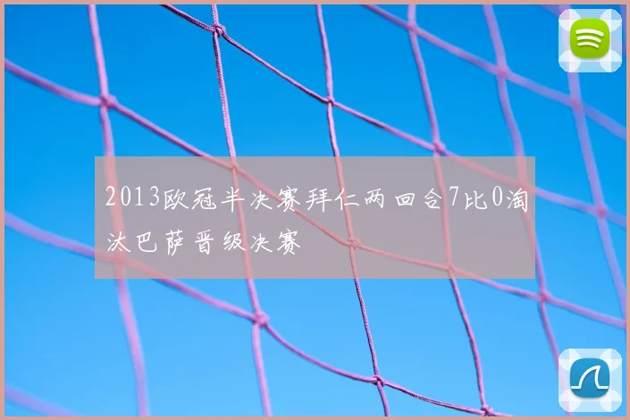 2013欧冠半决赛拜仁两回合7比0淘汰巴萨晋级决赛
