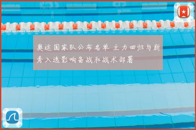 奥运国家队公布名单 主力回归与新秀入选影响备战和战术部署