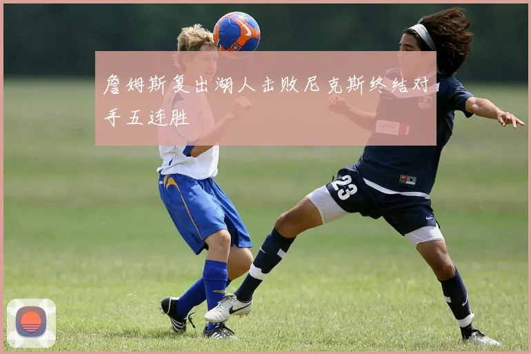 詹姆斯复出湖人击败尼克斯终结对手五连胜