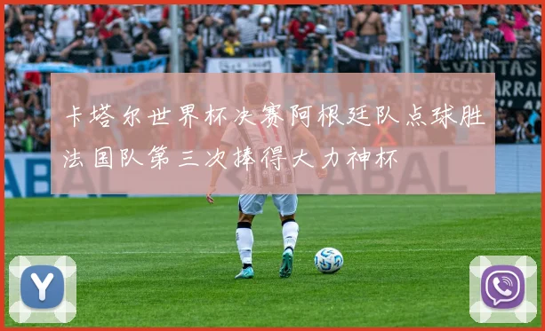 卡塔尔世界杯决赛阿根廷队点球胜法国队第三次捧得大力神杯