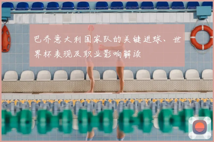 巴乔意大利国家队的关键进球、世界杯表现及职业影响解读