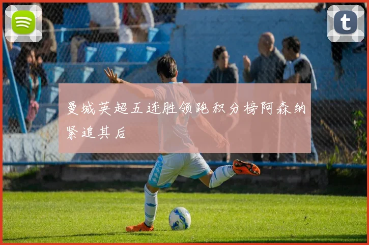 曼城英超五连胜领跑积分榜阿森纳紧追其后