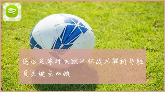 德法足球对决欧洲杯战术解析与胜负关键点回顾