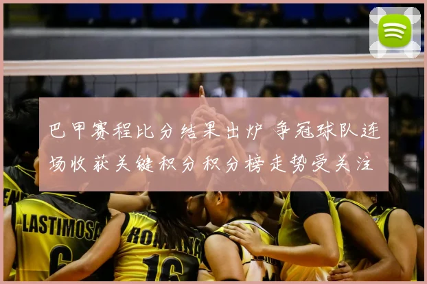 巴甲赛程比分结果出炉 争冠球队连场收获关键积分积分榜走势受关注