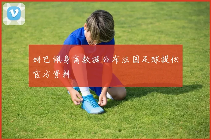 姆巴佩身高数据公布法国足球提供官方资料
