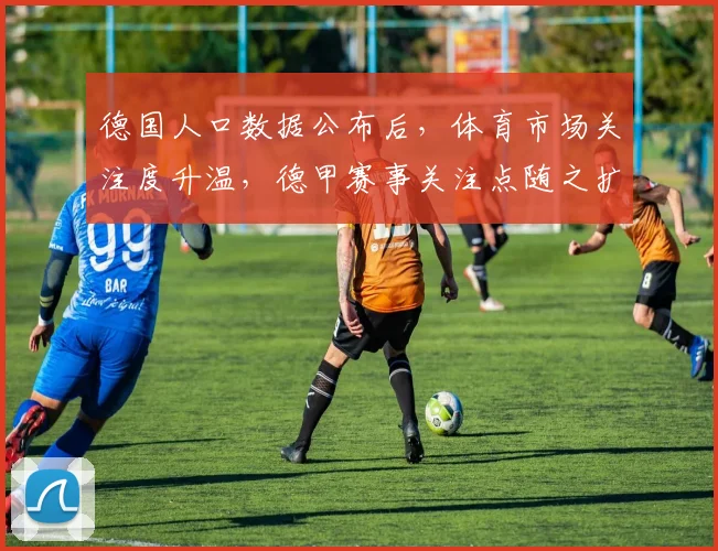 德国人口数据公布后，体育市场关注度升温，德甲赛事关注点随之扩大