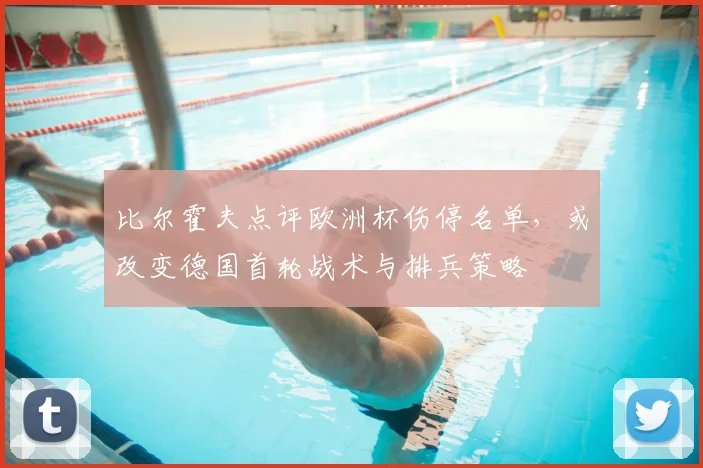 比尔霍夫点评欧洲杯伤停名单，或改变德国首轮战术与排兵策略