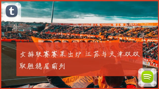 女排联赛赛果出炉 江苏与天津双双取胜稳居前列