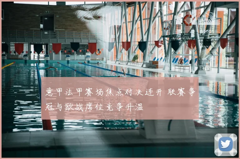 意甲法甲赛场焦点对决连开 联赛争冠与欧战席位竞争升温