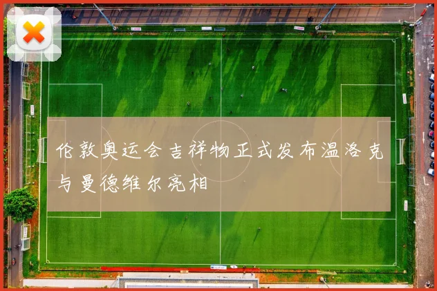 伦敦奥运会吉祥物正式发布温洛克与曼德维尔亮相