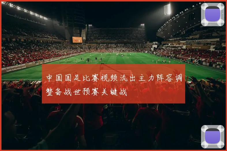 中国国足比赛视频流出主力阵容调整备战世预赛关键战