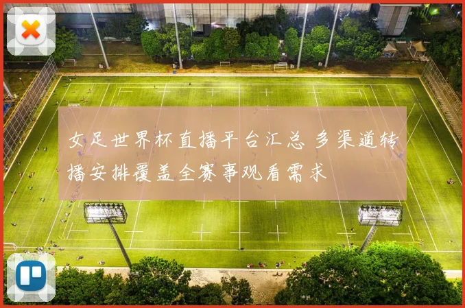 女足世界杯直播平台汇总 多渠道转播安排覆盖全赛事观看需求